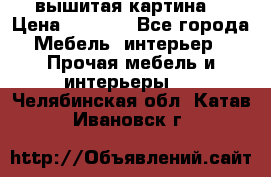 вышитая картина  › Цена ­ 8 000 - Все города Мебель, интерьер » Прочая мебель и интерьеры   . Челябинская обл.,Катав-Ивановск г.